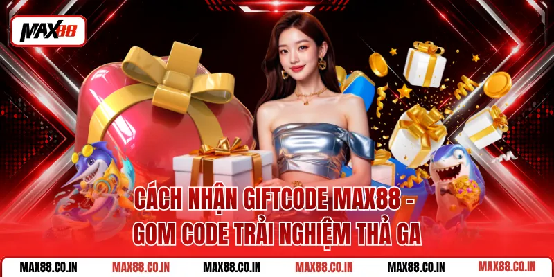 Cách Nhận Giftcode Max88 - Gom Code Trải Nghiệm Thả Ga