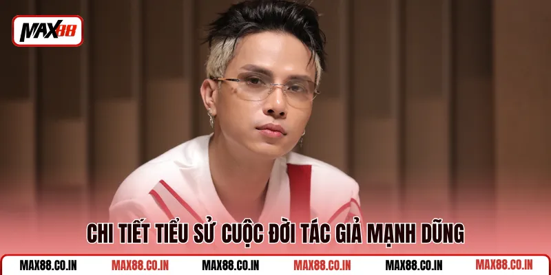 Chi tiết tiểu sử cuộc đời tác giả Mạnh Dũng